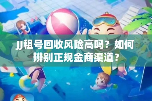 JJ租号回收风险高吗？如何辨别正规金商渠道？