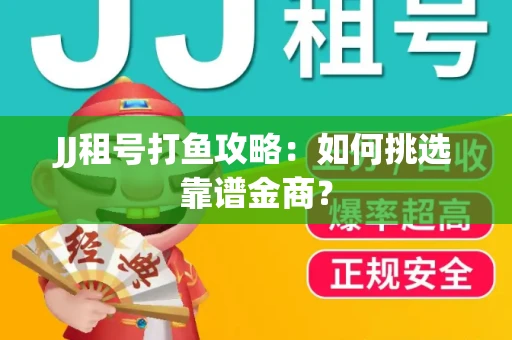 JJ租号打鱼攻略：如何挑选靠谱金商？